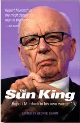 The Sun King: Rupert Murdoch in His Own Words - Murdoch, Rupert, and Beahm, George (Editor)