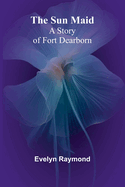 The Sun Maid: A Story of Fort Dearborn