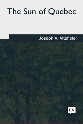The Sun of Quebec - Altsheler, Joseph a