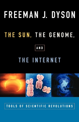 The Sun, the Genome, and the Internet: Tools of Scientific Revolutions - Dyson, Freeman J