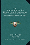 The Sunday School, Its History And Development: With An Account Of The Sunday School Centenary Of 1880 (1880) - Palmer, John, and Ebor, W (Introduction by)