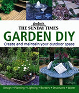 The "Sunday Times" Garden DIY: A Complete Guide to Creating and Maintaining Your Outdoor Space