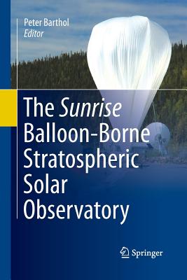 The Sunrise Balloon-Borne Stratospheric Solar Observatory - Barthol, Peter (Editor)