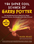 The Super Cool Science of Harry Potter: The Spell-Binding Science Behind the Magic, Creatures, Witches, and Wizards of the Potter Universe!