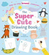 The Super Cute Drawing Book: Step-by-step kawaii creatures!
