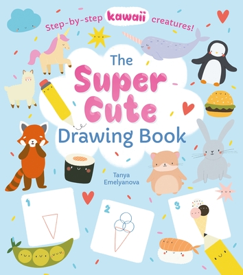 The Super Cute Drawing Book: Step-By-Step Kawaii Creatures! - Potter, William