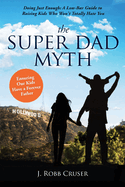 The Super Dad Myth: Doing Just Enough: A Low-Bar Guide to Raising Kids Who Won't Totally Hate You