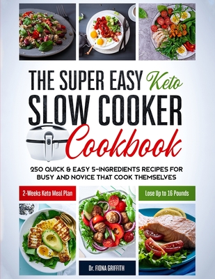 The Super Easy Keto Slow Cooker Cookbook: 250 Quick & Easy 5-Ingredients Recipes for Busy and Novice that Cook Themselves 2-Weeks Keto Meal Plan - Lose Up to 16 Pounds - Griffith, Fiona