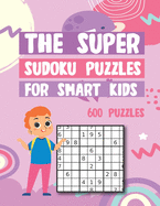 The Super Sudoku Puzzles For Smart Kids 600 Puzzles: Easy - Medium - Hard Gradually Introduce Children to Sudoku and Grow Logic Skills!