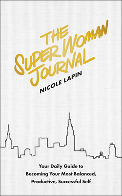 The Super Woman Journal: Your Daily Guide to Becoming Your Most Balanced, Productive, Successful Self - Lapin, Nicole