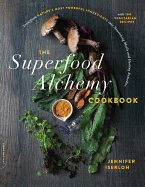 The Superfood Alchemy Cookbook: Transform Nature's Most Powerful Ingredients Into Nourishing Meals and Healing Remedies