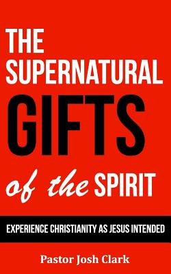 The Supernatural Gifts of the Spirit: Experience Christianity as Jesus intended - Clark, Josh