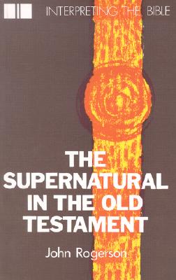 The Supernatural in the Old Testament - Rogerson, John
