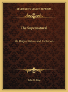 The Supernatural: Its Origin, Nature and Evolution