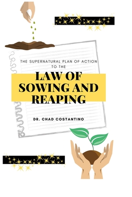 The Supernatural Plan of Action to the Law of Sowing and Reaping - Powers, Gavriela (Editor), and Costantino, Chad