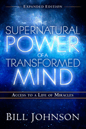 The Supernatural Power of a Transformed Mind Expanded Edition: Access to a Life of Miracles