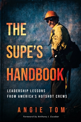 The Supe's Handbook: Leadership Lessons from America's Hotshot Crews - Tom, Angie, and Escobar, Anthony J (Foreword by)