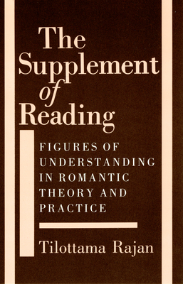 The Supplement of Reading: Figures of Understanding in Romantic Theory and Practice - Rajan, Tilottama