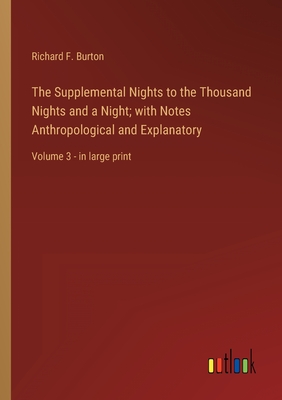 The Supplemental Nights to the Thousand Nights and a Night; with Notes Anthropological and Explanatory: Volume 3 - in large print - Burton, Richard F
