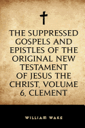 The Suppressed Gospels and Epistles of the Original New Testament of Jesus the Christ, Volume 6, Clement