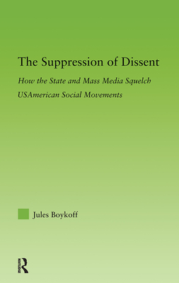 The Suppression of Dissent: How the State and Mass Media Squelch Usamerican Social Movements - Boykoff, Jules