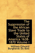 The Suppression of the African Slave Trade to the United States of America 1638-1870 Volume I - Du Bois, W E B, PH.D., and Du Bois, William Edward Burghardt