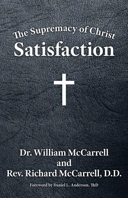 The Supremacy of Christ: Satisfaction - McCarrell, William, and McCarrell, Richard (Preface by), and Anderson, Daniel (Foreword by)