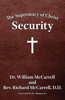 The Supremacy of Christ: Security - McCarrell, William, and McCarrell, Richard (Preface by), and Ice, Thomas, Ph.D., Th.M. (Foreword by)