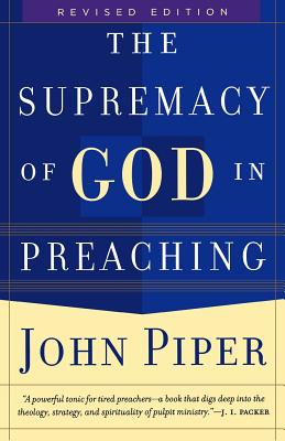 The Supremacy of God in Preaching - Piper, John