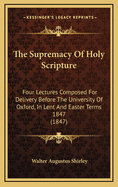 The Supremacy of Holy Scripture: Four Lectures Composed for Delivery Before the University of Oxfor
