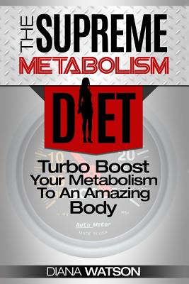 The Supreme Metabolism Diet: Turbo Boost Your Metabolism to an Amazing Body - Watson, Diana