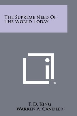 The Supreme Need of the World Today - King, F D, and Candler, Warren A (Introduction by)