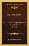 The Sure Anchor: Or Salvation Inseparable from Regeneration (1845)