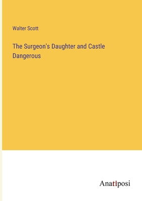 The Surgeon's Daughter and Castle Dangerous - Scott, Walter