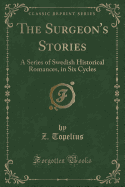 The Surgeon's Stories: A Series of Swedish Historical Romances, in Six Cycles (Classic Reprint)
