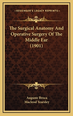 The Surgical Anatomy and Operative Surgery of the Middle Ear (1901) - Broca, Auguste, and Yearsley, MacLeod (Translated by)