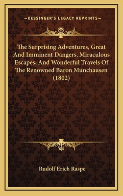 The Surprising Adventures, Great And Imminent Dangers, Miraculous Escapes, And Wonderful Travels Of The Renowned Baron Munchausen (1802) - Raspe, Rudolf Erich