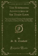 The Surprising Adventures of Sir Toady Lion: With Those of General Napoleon Smith; An Improving History for Old Boys, Young Boys, Good Boys, Bad Boys, Big Boys, Little Boys, Cow Boys, and Tom-Boys (Classic Reprint)