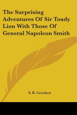 The Surprising Adventures Of Sir Toady Lion With Those Of General Napoleon Smith - Crockett, S R