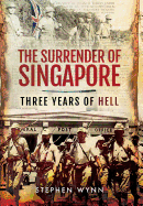 The Surrender of Singapore: Three Years of Hell