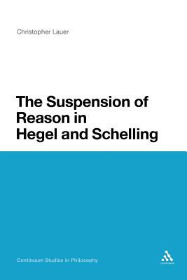 The Suspension of Reason in Hegel and Schelling - Lauer, Christopher