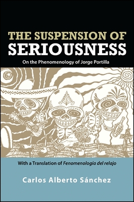 The Suspension of Seriousness: On the Phenomenology of Jorge Portilla, with a Translation of Fenomenologa del Relajo - Snchez, Carlos Alberto