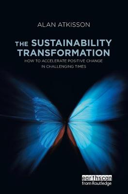 The Sustainability Transformation: How to Accelerate Positive Change in Challenging Times - AtKisson, Alan