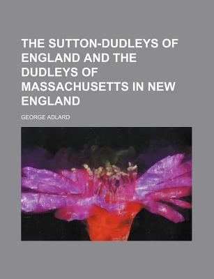 The Sutton-Dudleys of England and the Dudleys of Massachusetts in New England - Adlard, George