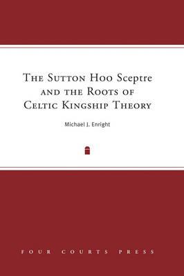 The Sutton Hoo Sceptre and the Roots of Celtic Kingship Theory - Enright, Michael J