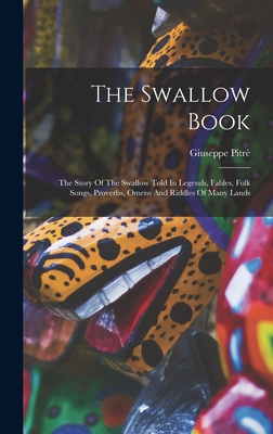 The Swallow Book: The Story Of The Swallow Told In Legends, Fables, Folk Songs, Proverbs, Omens And Riddles Of Many Lands - Pitr, Giuseppe