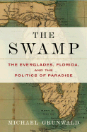 The Swamp: The Everglades, Florida, and the Politics of Paradise - Grunwald, Michael