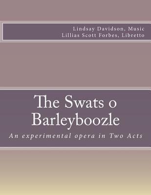 The Swats O Barleyboozle: An experimental opera in Two Acts - Forbes, Lillias Scott, and Davidson, Lindsay