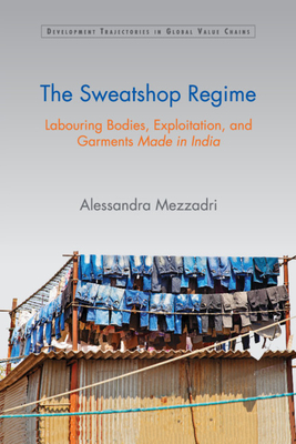 The Sweatshop Regime: Labouring Bodies, Exploitation, and Garments Made in India - Mezzadri, Alessandra