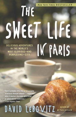 The Sweet Life in Paris: Delicious Adventures in the World's Most Glorious--And Perplexing--City - Lebovitz, David